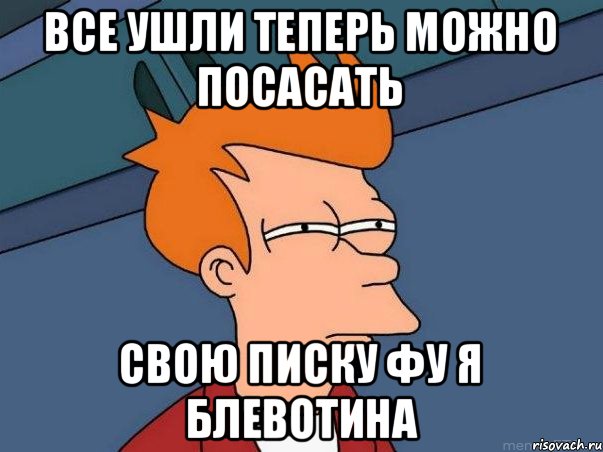 все ушли теперь можно посасать свою писку фу я блевотина, Мем  Фрай (мне кажется или)