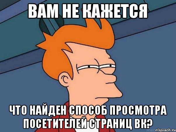 Вам не кажется Что найден способ просмотра посетителей страниц ВК?, Мем  Фрай (мне кажется или)