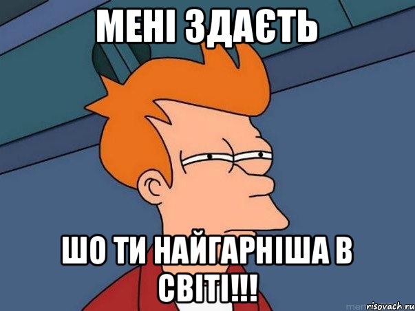 Мені здаєть Шо ти найгарніша в світі!!!, Мем  Фрай (мне кажется или)