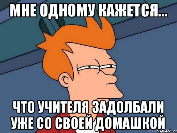 мне одному кажется... что учителя задолбали уже со своей домашкой, Мем  Фрай (мне кажется или)