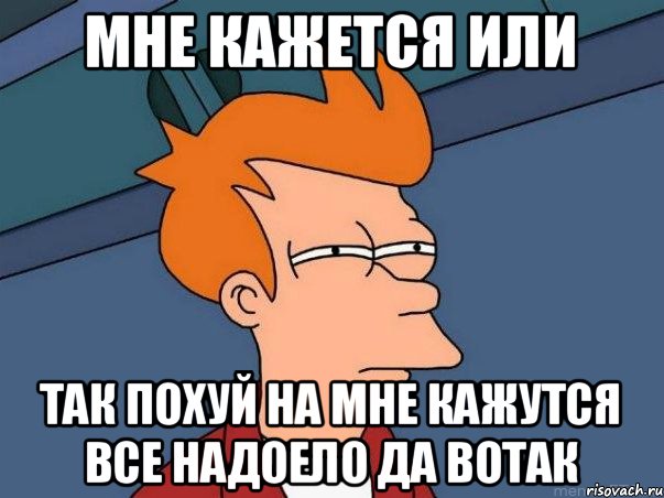 Мне кажется или Так похуй на мне кажутся все надоело да вотак, Мем  Фрай (мне кажется или)