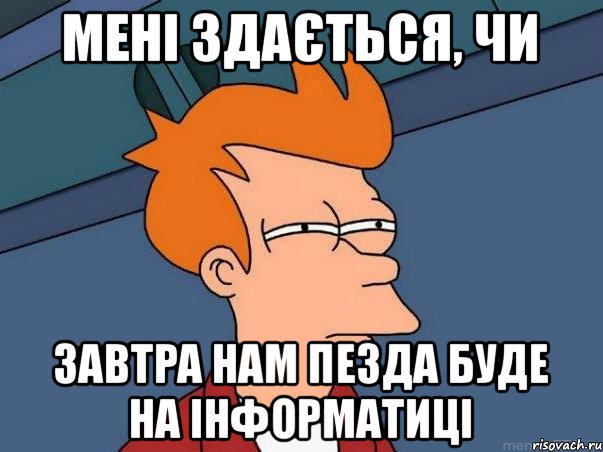 мені здається, чи завтра нам пезда буде на інформатиці, Мем  Фрай (мне кажется или)