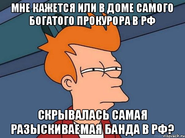 мне кажется или в доме самого богатого прокурора в РФ скрывалась самая разыскиваемая банда в РФ?, Мем  Фрай (мне кажется или)