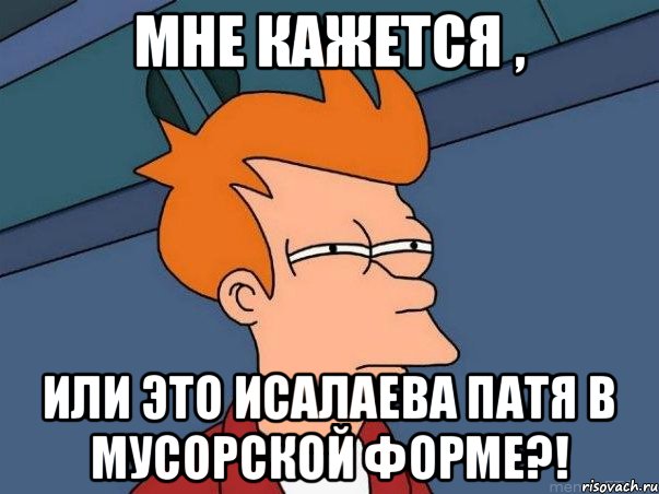 Мне кажется , Или это Исалаева Патя в мусорской форме?!, Мем  Фрай (мне кажется или)