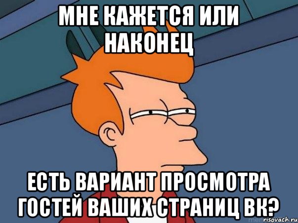 Мне кажется или наконец есть вариант просмотра гостей ваших страниц вк?, Мем  Фрай (мне кажется или)