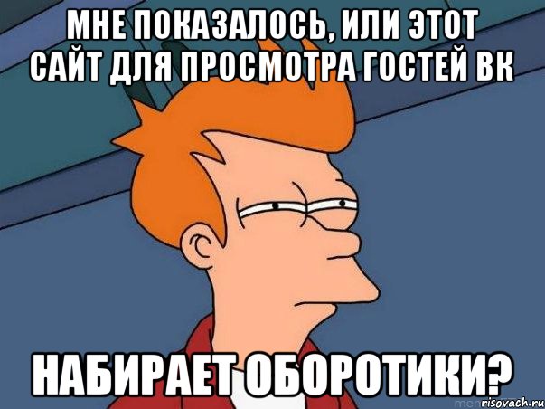 Мне показалось, или этот сайт для просмотра гостей вк набирает оборотики?, Мем  Фрай (мне кажется или)