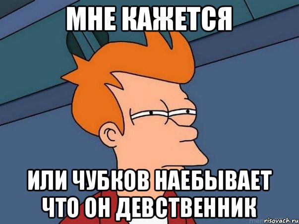 Мне кажется Или Чубков наебывает что он девственник, Мем  Фрай (мне кажется или)