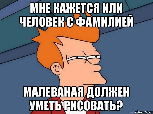 Мне кажется или человек с фамилией Малеваная должен уметь рисовать?, Мем  Фрай (мне кажется или)