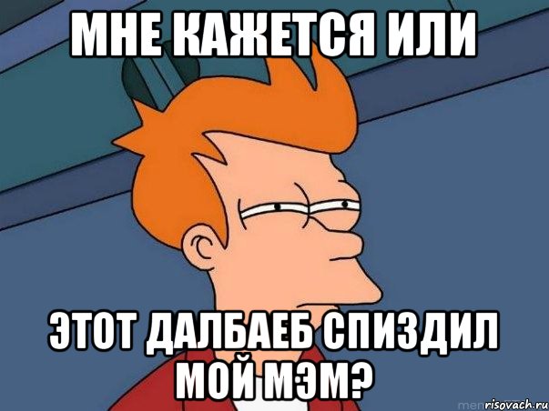 Мне кажется или этот далбаеб спиздил мой мэм?, Мем  Фрай (мне кажется или)