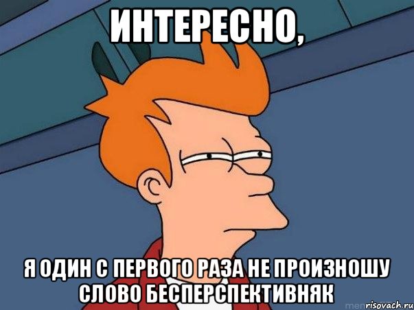 Интересно, я один с первого раза не произношу слово Бесперспективняк, Мем  Фрай (мне кажется или)