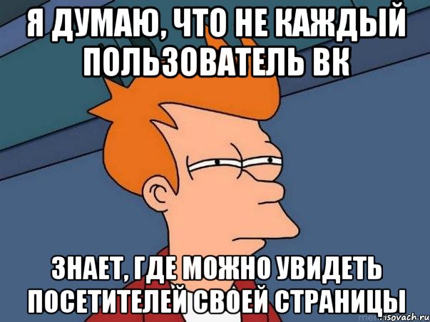 Я думаю, что не каждый пользователь ВК знает, где можно увидеть посетителей своей страницы, Мем  Фрай (мне кажется или)