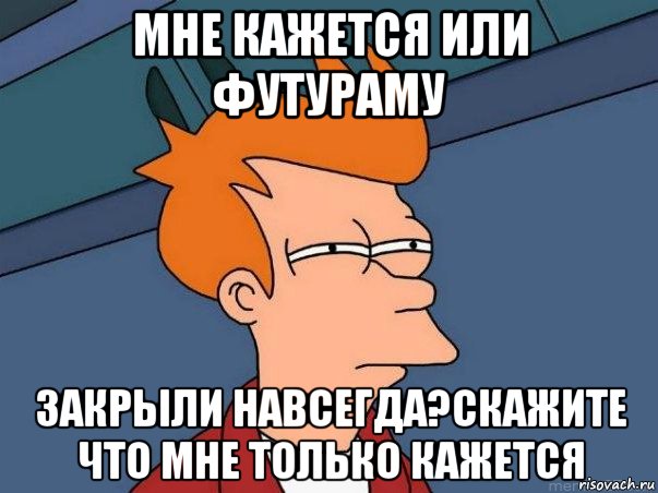 мне кажется или футураму закрыли навсегда?скажите что мне только кажется, Мем  Фрай (мне кажется или)