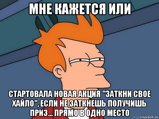 мне кажется или стартовала новая акция "заткни свое хайло", если не заткнешь получишь приз... прямо в одно место, Мем  Фрай (мне кажется или)