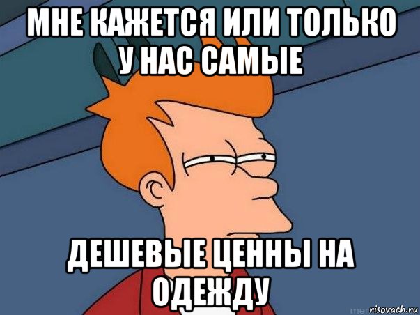 мне кажется или только у нас самые дешевые ценны на одежду, Мем  Фрай (мне кажется или)