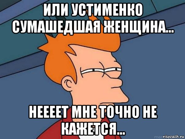 Или Устименко сумашедшая женщина... Неееет мне точно не кажется..., Мем  Фрай (мне кажется или)