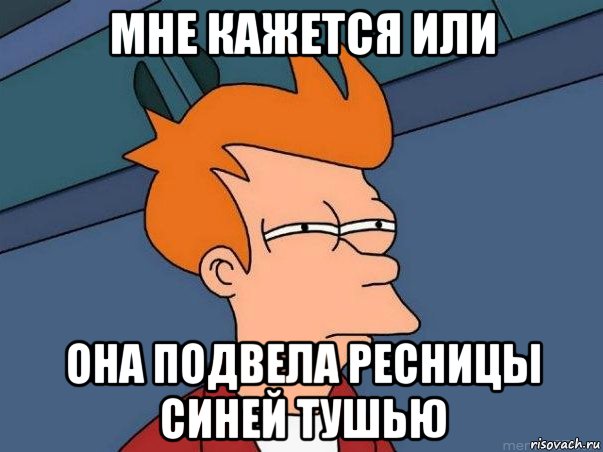 мне кажется или она подвела ресницы синей тушью, Мем  Фрай (мне кажется или)