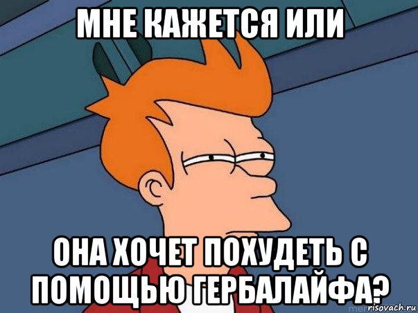 мне кажется или она хочет похудеть с помощью гербалайфа?, Мем  Фрай (мне кажется или)