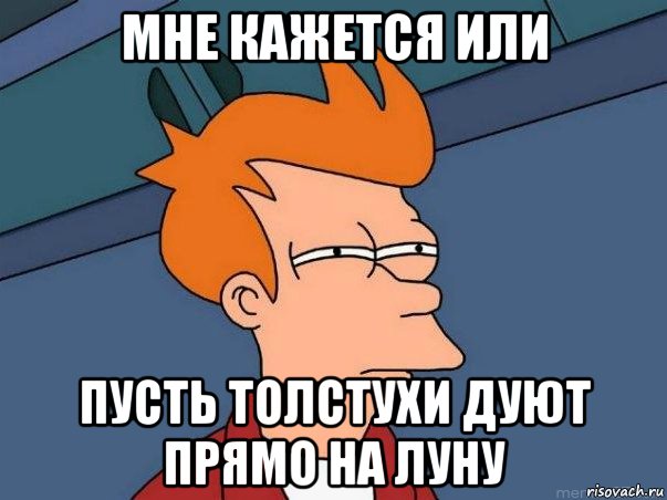 мне кажется или пусть толстухи дуют прямо на луну, Мем  Фрай (мне кажется или)