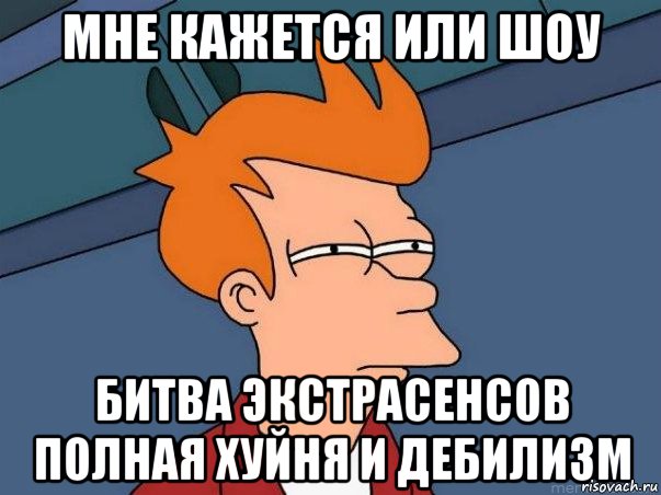 мне кажется или шоу битва экстрасенсов полная хуйня и дебилизм, Мем  Фрай (мне кажется или)