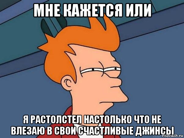 мне кажется или я растолстел настолько что не влезаю в свои счастливые джинсы, Мем  Фрай (мне кажется или)