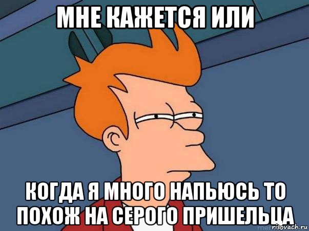 мне кажется или когда я много напьюсь то похож на серого пришельца, Мем  Фрай (мне кажется или)