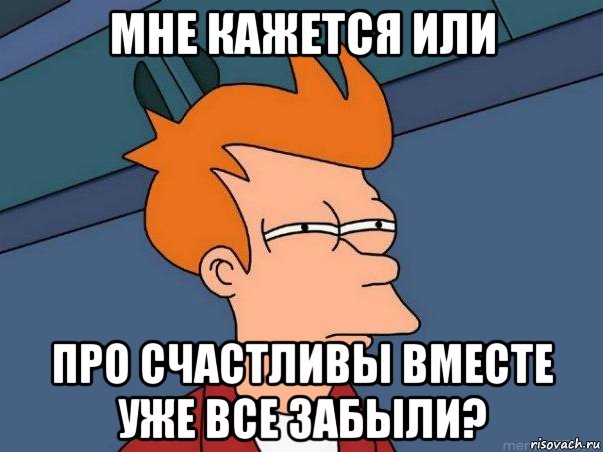 мне кажется или про счастливы вместе уже все забыли?, Мем  Фрай (мне кажется или)