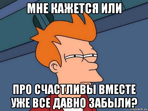 мне кажется или про счастливы вместе уже все давно забыли?, Мем  Фрай (мне кажется или)