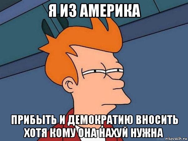 я из америка прибыть и демократию вносить хотя кому она нахуй нужна, Мем  Фрай (мне кажется или)