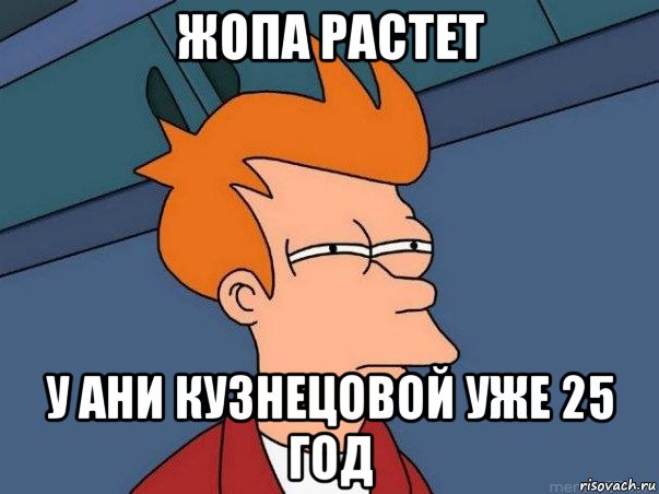 жопа растет у ани кузнецовой уже 25 год, Мем  Фрай (мне кажется или)