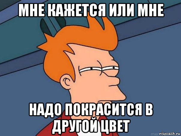 мне кажется или мне надо покрасится в другой цвет, Мем  Фрай (мне кажется или)