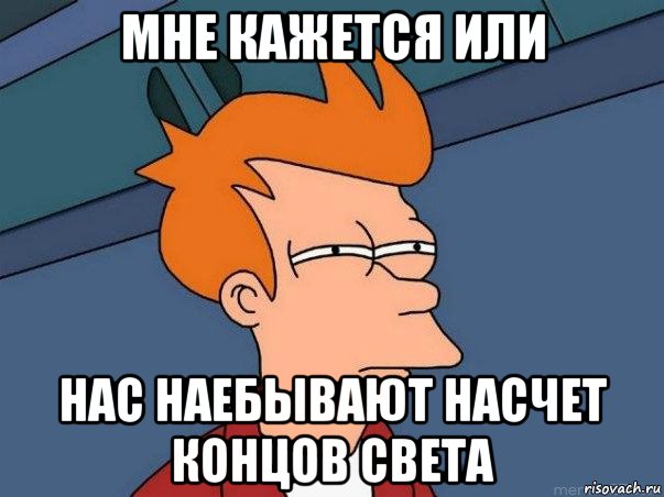 мне кажется или нас наебывают насчет концов света, Мем  Фрай (мне кажется или)