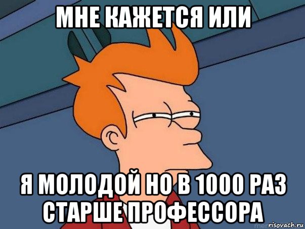 мне кажется или я молодой но в 1000 раз старше профессора, Мем  Фрай (мне кажется или)