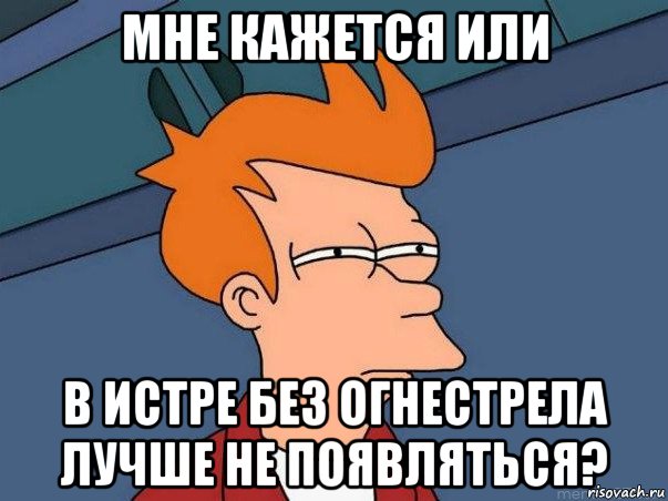 мне кажется или в истре без огнестрела лучше не появляться?, Мем  Фрай (мне кажется или)