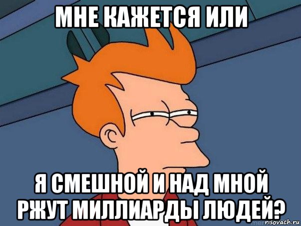 мне кажется или я смешной и над мной ржут миллиарды людей?, Мем  Фрай (мне кажется или)