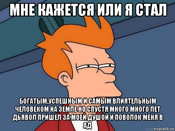 мне кажется или я стал богатым,успешным и самым влиятельным человеком на земле но спустя много много лет дьявол пришел за моей душой и поволок меня в ад, Мем  Фрай (мне кажется или)