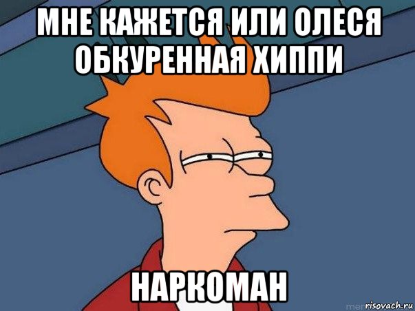 мне кажется или олеся обкуренная хиппи наркоман, Мем  Фрай (мне кажется или)