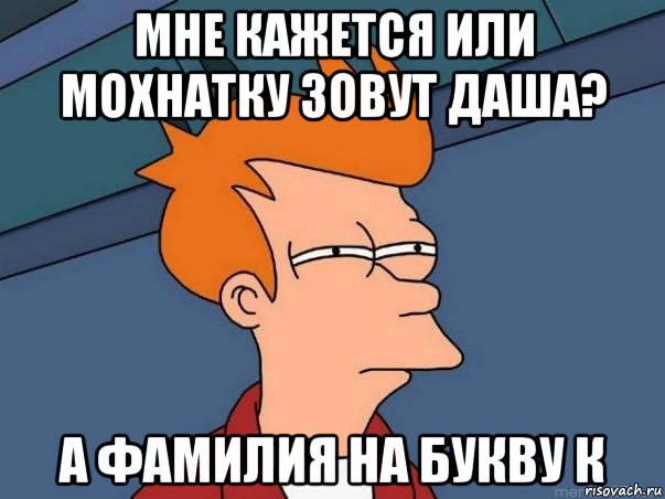 мне кажется или мохнатку зовут даша? а фамилия на букву к, Мем  Фрай (мне кажется или)