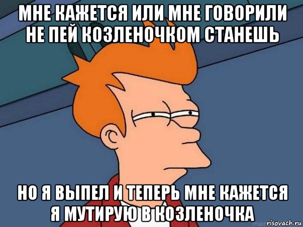 мне кажется или мне говорили не пей козленочком станешь но я выпел и теперь мне кажется я мутирую в козленочка, Мем  Фрай (мне кажется или)