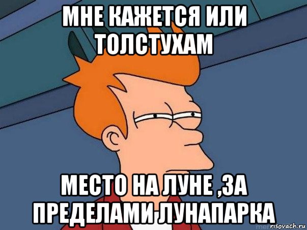 мне кажется или толстухам место на луне ,за пределами лунапарка, Мем  Фрай (мне кажется или)