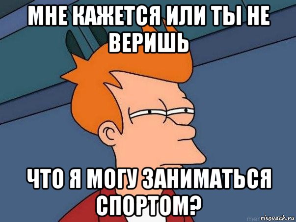 мне кажется или ты не веришь что я могу заниматься спортом?, Мем  Фрай (мне кажется или)