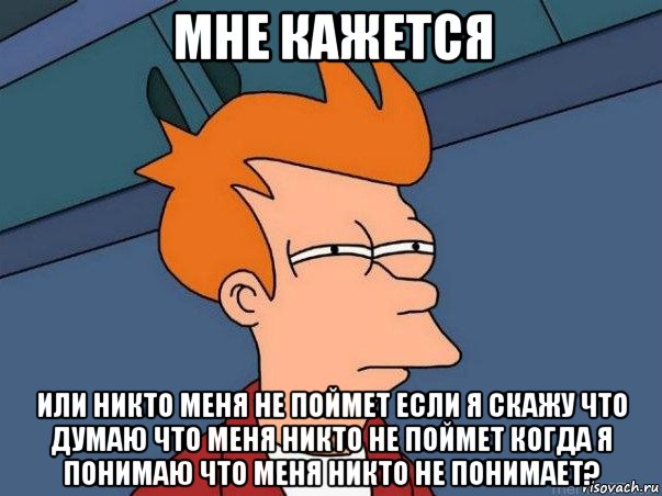 мне кажется или никто меня не поймет если я скажу что думаю что меня никто не поймет когда я понимаю что меня никто не понимает?, Мем  Фрай (мне кажется или)