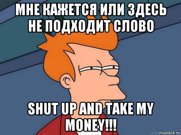 мне кажется или здесь не подходит слово shut up and take my money!!!, Мем  Фрай (мне кажется или)