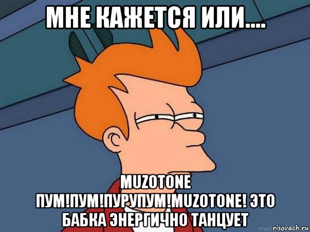 мне кажется или.... muzotone пум!пум!пурупум!muzotone! это бабка энергично танцует, Мем  Фрай (мне кажется или)