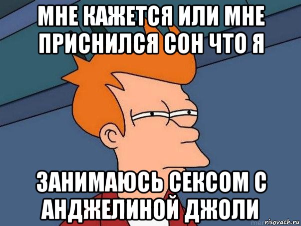 мне кажется или мне приснился сон что я занимаюсь сексом с анджелиной джоли, Мем  Фрай (мне кажется или)