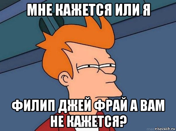 мне кажется или я филип джей фрай а вам не кажется?, Мем  Фрай (мне кажется или)