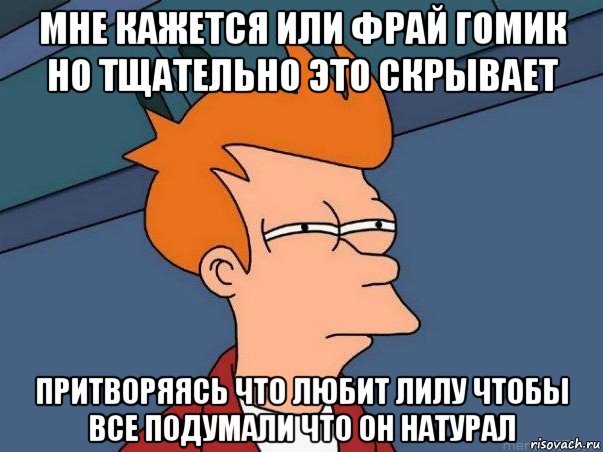 мне кажется или фрай гомик но тщательно это скрывает притворяясь что любит лилу чтобы все подумали что он натурал, Мем  Фрай (мне кажется или)