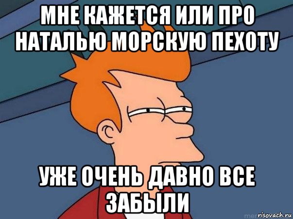 мне кажется или про наталью морскую пехоту уже очень давно все забыли, Мем  Фрай (мне кажется или)