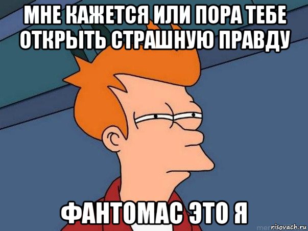 мне кажется или пора тебе открыть страшную правду фантомас это я, Мем  Фрай (мне кажется или)