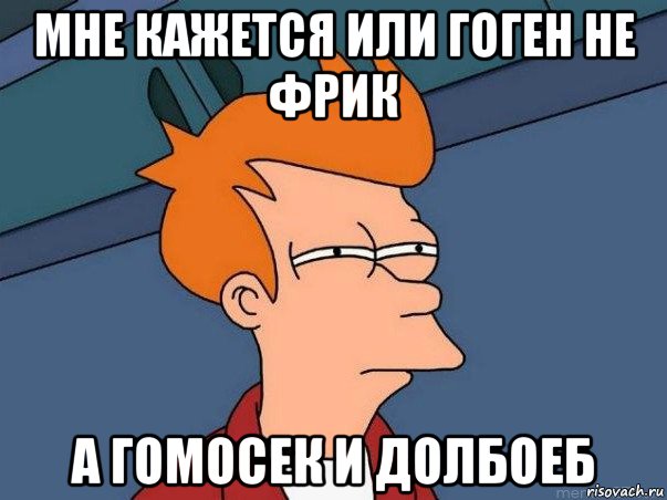 мне кажется или гоген не фрик а гомосек и долбоеб, Мем  Фрай (мне кажется или)