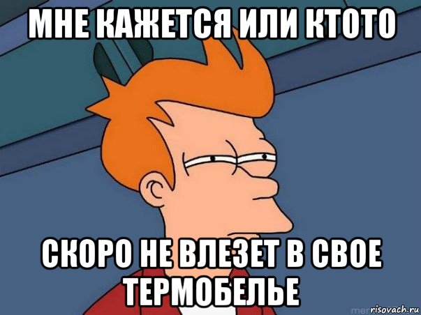 мне кажется или ктото скоро не влезет в свое термобелье, Мем  Фрай (мне кажется или)